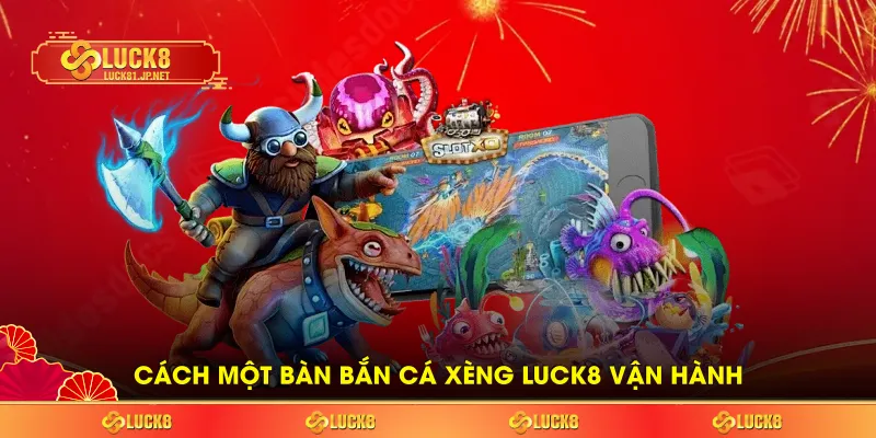 Cách một bàn bắn cá xèng LUCK8 vận hành