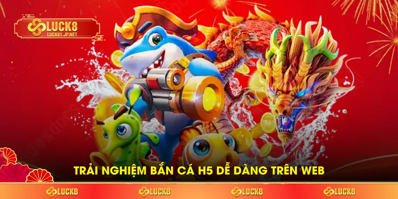 Trải nghiệm bắn cá H5 dễ dàng trên web Trải nghiệm bắn cá H5 dễ dàng trên web